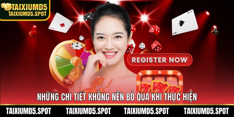 Những chi tiết không nên bỏ qua khi thực hiện